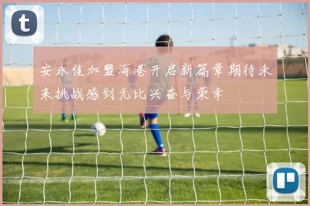 安永佳加盟海港开启新篇章期待未来挑战感到无比兴奋与荣幸