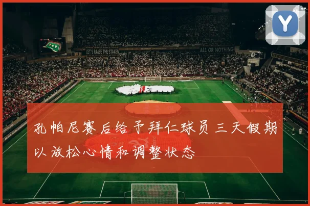 孔帕尼赛后给予拜仁球员三天假期以放松心情和调整状态