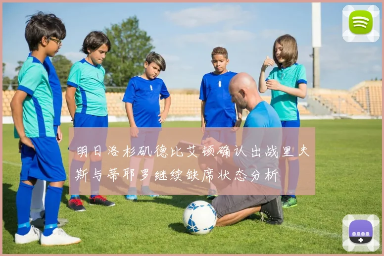 明日洛杉矶德比艾顿确认出战里夫斯与蒂耶罗继续缺席状态分析